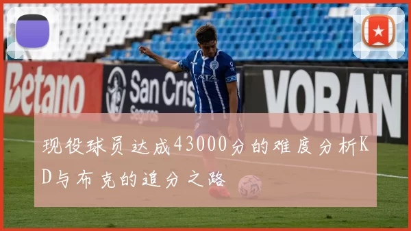 现役球员达成43000分的难度分析KD与布克的追分之路