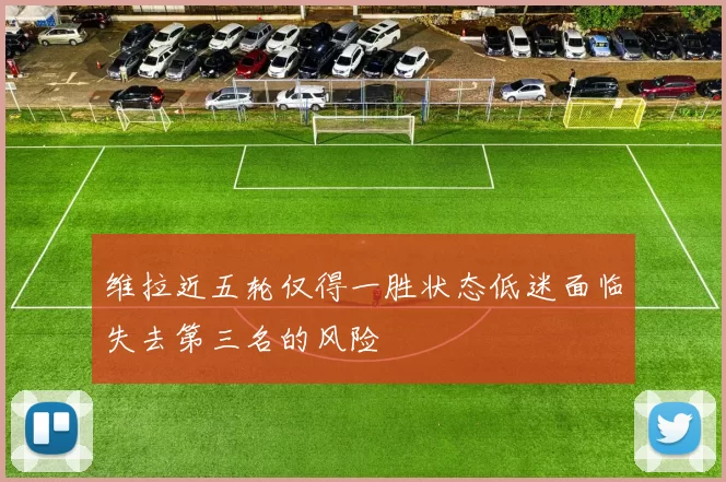 维拉近五轮仅得一胜状态低迷面临失去第三名的风险