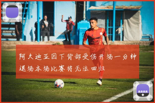 阿夫迪亚因下背部受伤开场一分钟退场本场比赛将无法回归