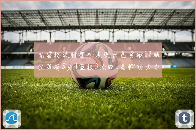 克雷格波特替补表现出色贡献12助攻另有5分4篮板3抢断1盖帽助力全队胜利