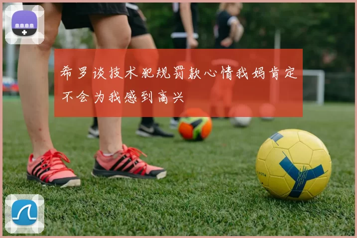 希罗谈技术犯规罚款心情我妈肯定不会为我感到高兴