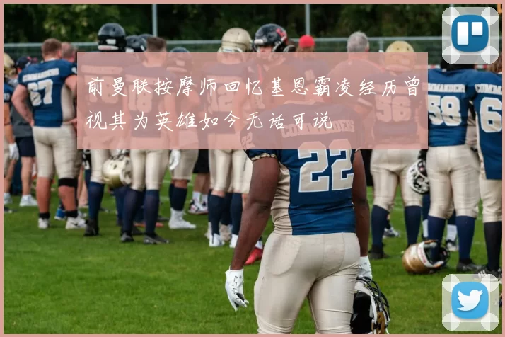 前曼联按摩师回忆基恩霸凌经历曾视其为英雄如今无话可说
