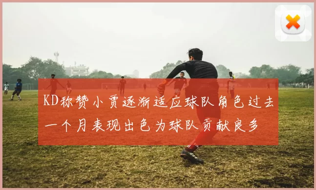 KD称赞小贾逐渐适应球队角色过去一个月表现出色为球队贡献良多